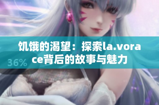 饥饿的渴望：探索la.vorace背后的故事与魅力