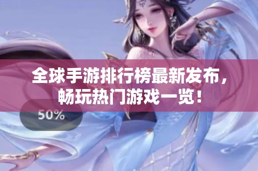 全球手游排行榜最新发布，畅玩热门游戏一览！