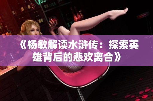 《杨敏解读水浒传：探索英雄背后的悲欢离合》