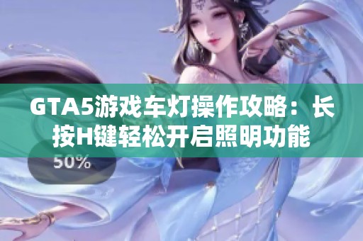 GTA5游戏车灯操作攻略：长按H键轻松开启照明功能