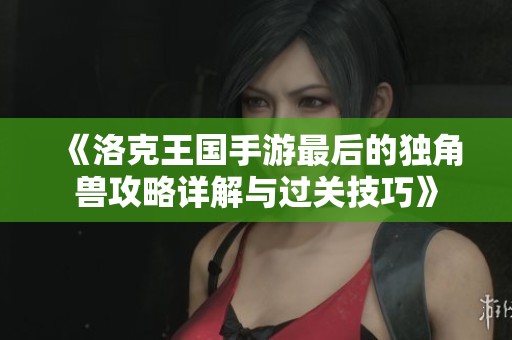 《洛克王国手游最后的独角兽攻略详解与过关技巧》