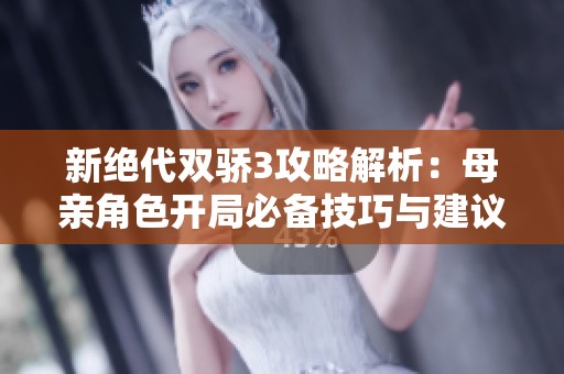 新绝代双骄3攻略解析：母亲角色开局必备技巧与建议
