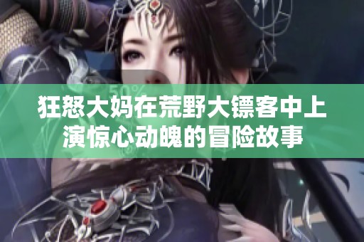 狂怒大妈在荒野大镖客中上演惊心动魄的冒险故事