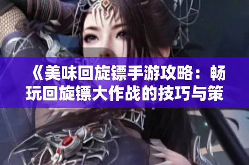 《美味回旋镖手游攻略：畅玩回旋镖大作战的技巧与策略》