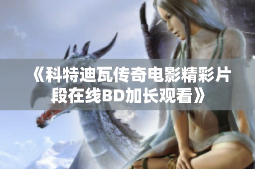 《科特迪瓦传奇电影精彩片段在线BD加长观看》