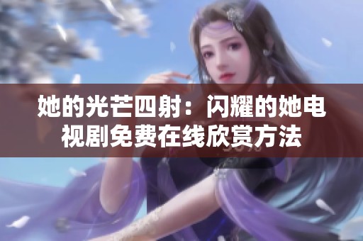 她的光芒四射：闪耀的她电视剧免费在线欣赏方法