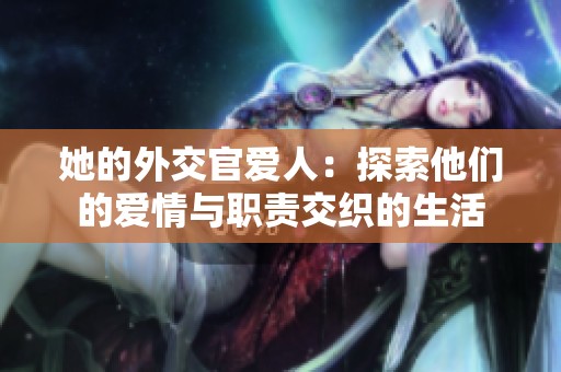 她的外交官爱人：探索他们的爱情与职责交织的生活