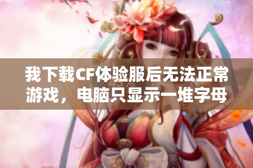 我下载CF体验服后无法正常游戏，电脑只显示一堆字母的问题解析