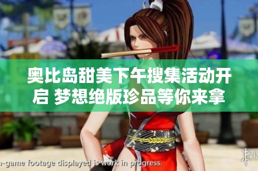 奥比岛甜美下午搜集活动开启 梦想绝版珍品等你来拿