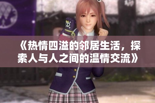 《热情四溢的邻居生活，探索人与人之间的温情交流》