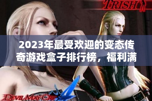 2023年最受欢迎的变态传奇游戏盒子排行榜，福利满满等你来体验