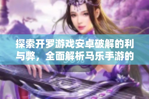 探索开罗游戏安卓破解的利与弊，全面解析马乐手游的影响与风险