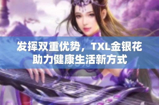 发挥双重优势，TXL金银花助力健康生活新方式