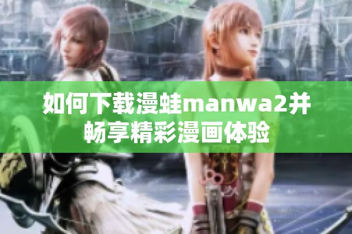 如何下载漫蛙manwa2并畅享精彩漫画体验