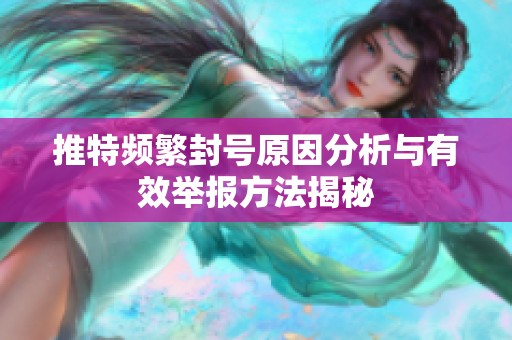 推特频繁封号原因分析与有效举报方法揭秘