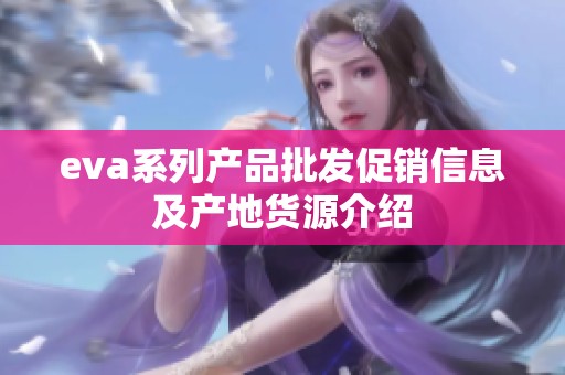 eva系列产品批发促销信息及产地货源介绍