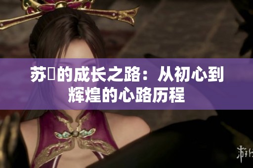 苏玥的成长之路：从初心到辉煌的心路历程