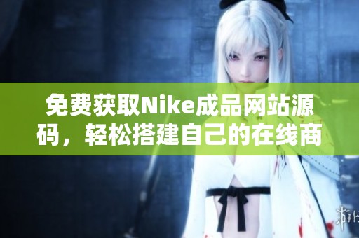 免费获取Nike成品网站源码，轻松搭建自己的在线商店