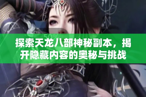 探索天龙八部神秘副本，揭开隐藏内容的奥秘与挑战