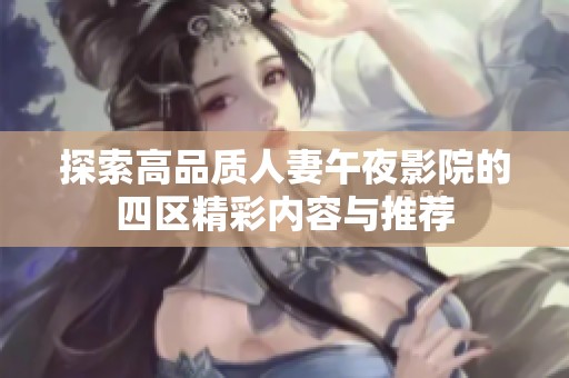 探索高品质人妻午夜影院的四区精彩内容与推荐