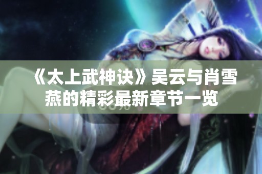 《太上武神诀》吴云与肖雪燕的精彩最新章节一览
