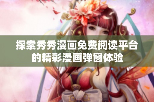 探索秀秀漫画免费阅读平台的精彩漫画弹窗体验
