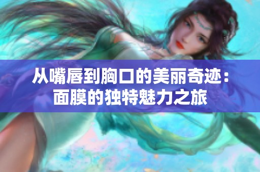 从嘴唇到胸口的美丽奇迹：面膜的独特魅力之旅