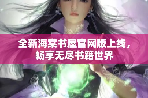 全新海棠书屋官网版上线，畅享无尽书籍世界