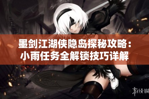 墨剑江湖侠隐岛探秘攻略：小雨任务全解锁技巧详解