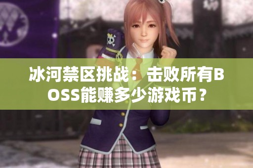 冰河禁区挑战：击败所有BOSS能赚多少游戏币？