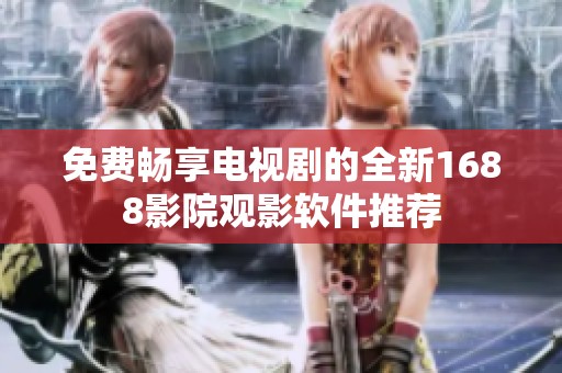 免费畅享电视剧的全新1688影院观影软件推荐