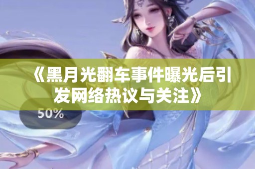 《黑月光翻车事件曝光后引发网络热议与关注》