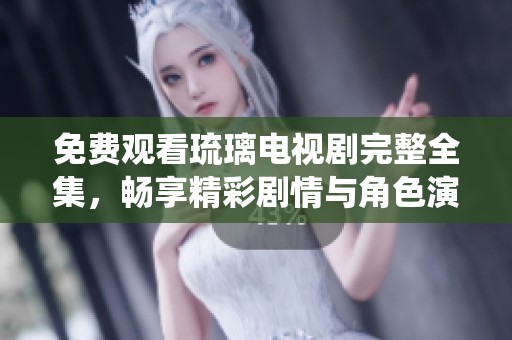 免费观看琉璃电视剧完整全集，畅享精彩剧情与角色演绎
