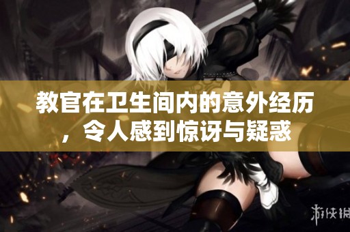 教官在卫生间内的意外经历，令人感到惊讶与疑惑