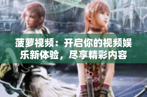 菠萝视频：开启你的视频娱乐新体验，尽享精彩内容