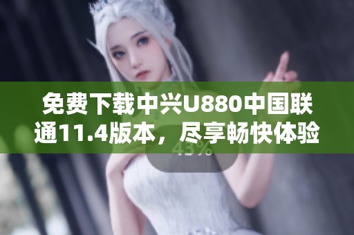 免费下载中兴U880中国联通11.4版本，尽享畅快体验