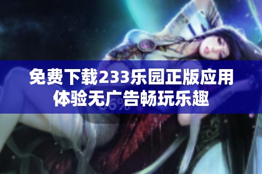 免费下载233乐园正版应用体验无广告畅玩乐趣