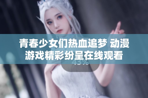 青春少女们热血追梦 动漫游戏精彩纷呈在线观看