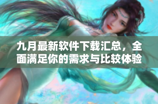 九月最新软件下载汇总，全面满足你的需求与比较体验