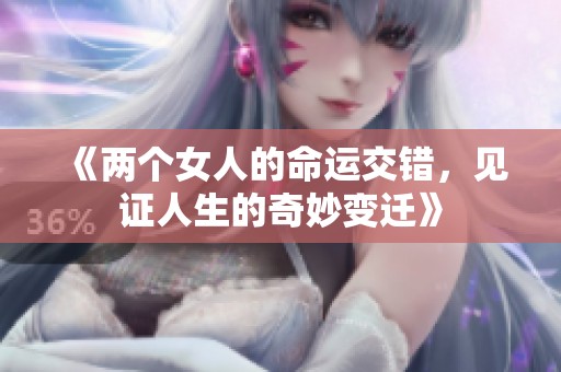 《两个女人的命运交错，见证人生的奇妙变迁》