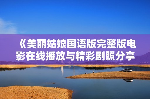 《美丽姑娘国语版完整版电影在线播放与精彩剧照分享》