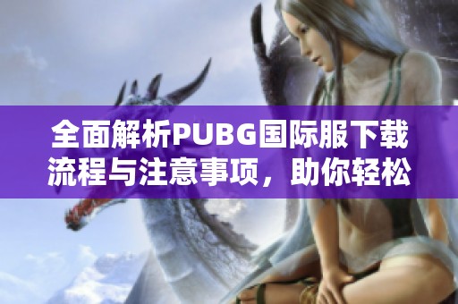 全面解析PUBG国际服下载流程与注意事项，助你轻松开战