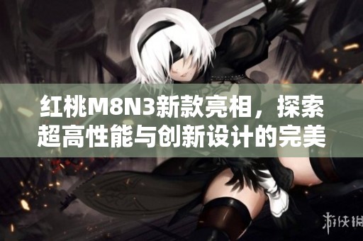 红桃M8N3新款亮相，探索超高性能与创新设计的完美结合