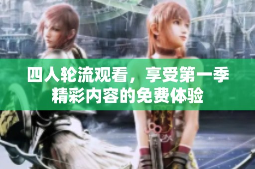 四人轮流观看，享受第一季精彩内容的免费体验