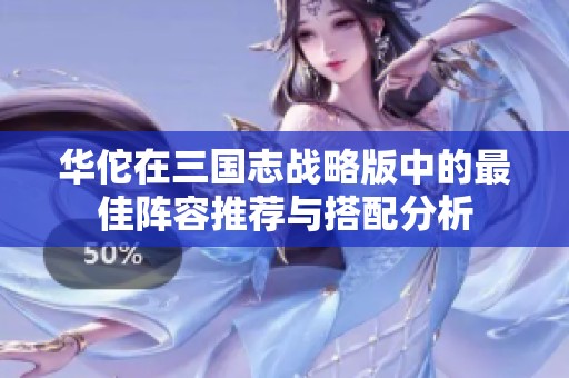华佗在三国志战略版中的最佳阵容推荐与搭配分析