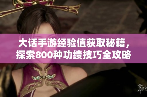 大话手游经验值获取秘籍，探索800种功绩技巧全攻略
