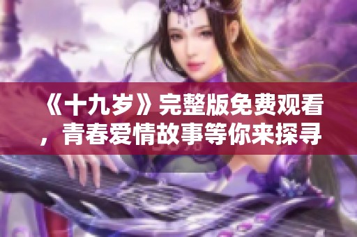 《十九岁》完整版免费观看，青春爱情故事等你来探寻