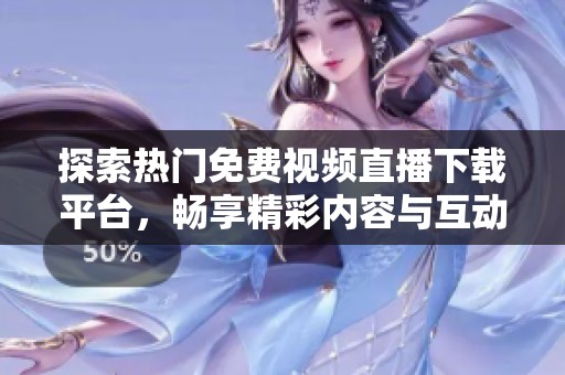 探索热门免费视频直播下载平台，畅享精彩内容与互动体验