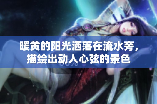 暖黄的阳光洒落在流水旁，描绘出动人心弦的景色