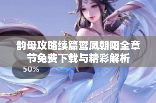 韵母攻略续篇鸾凤朝阳全章节免费下载与精彩解析